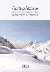 Angelo Abrate. Il pittore alpinista-Le peintre alpiniste