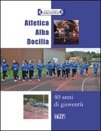 Atletica Alba Docilia. 40 anni di giovent&ugrave;