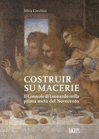 Costruir su macerie. Il &laquo;Cenacolo&raquo; di Leonardo nella prima met&agrave; del Novecento