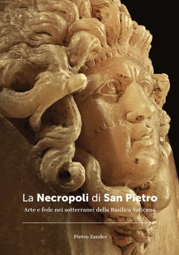 La necropoli di San Pietro. Arte e fede nei sotterranei della Basilica vaticana