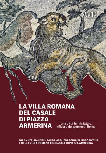 La Villa romana del Casale di piazza Armerina. Una citt&agrave; in miniatura riflesso del potere di Roma. Guida ufficiale del Parco Archeologico di Morgantina e di Villa romana del Casale di Piazza Armerina