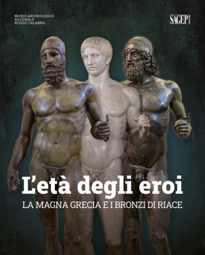 L'et&agrave; degli eroi. La Magna Grecia e i Bronzi di Riace. Catalogo della mostra (Reggio Calabria, 12 agosto-23 ottobre 2022)