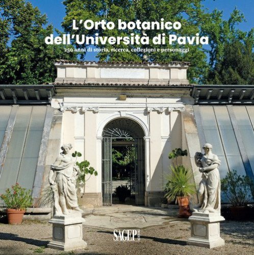L'Orto botanico dell'Universit&agrave; di Pavia. 250 anni di storia, ricerca, collezioni e personaggi