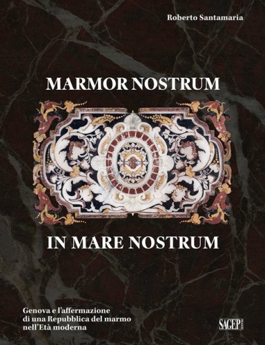 Marmor nostrum in mare nostrum. Genova e l'affermazione di una Repubblica del marmo nell'Et&agrave; moderna