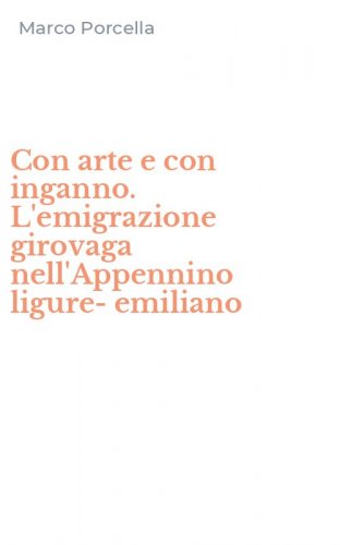 Con arte e con inganno. L'emigrazione girovaga nell'Appennino ligure-emiliano