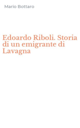 Edoardo Riboli. Storia di un emigrante di Lavagna
