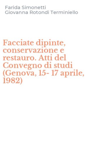 Facciate dipinte, conservazione e restauro. Atti del Convegno di studi (Genova, 15-17 aprile, 1982)