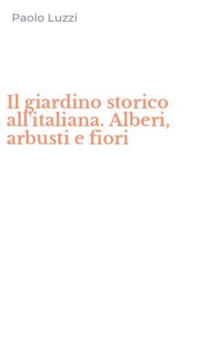 Il giardino storico all'italiana. Alberi, arbusti e fiori