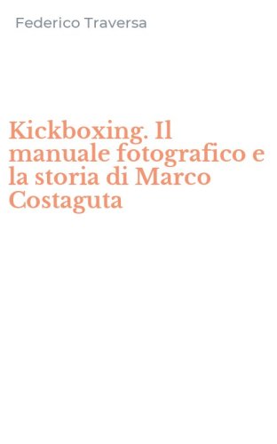 Kickboxing. Il manuale fotografico e la storia di Marco Costaguta