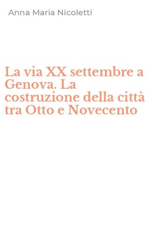 La via XX settembre a Genova. La costruzione della citt&agrave; tra Otto e Novecento