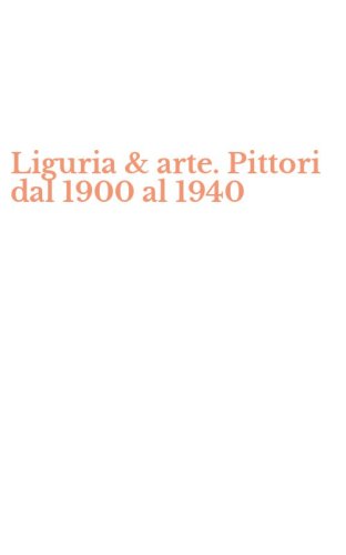 Liguria & arte. Pittori dal 1900 al 1940
