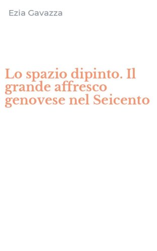 Lo spazio dipinto. Il grande affresco genovese nel Seicento