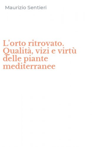 L'orto ritrovato. Qualit&agrave;, vizi e virt&ugrave; delle piante mediterranee