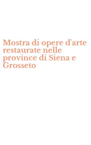 Mostra di opere d'arte restaurate nelle province di Siena e Grosseto