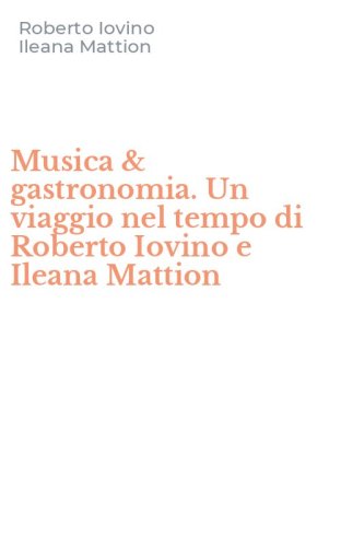 Musica & gastronomia. Un viaggio nel tempo di Roberto Iovino e Ileana Mattion