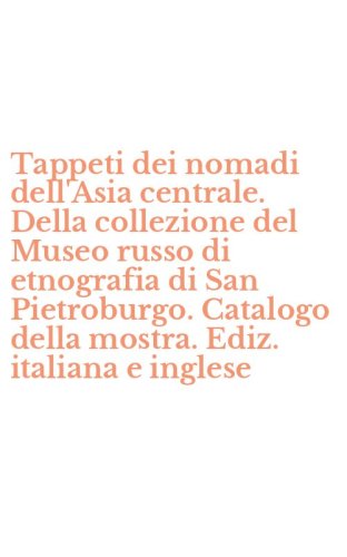 Tappeti dei nomadi dell'Asia centrale. Della collezione del Museo russo di etnografia di San Pietroburgo. Catalogo della mostra. Ediz. italiana e inglese