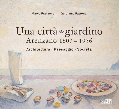Una citt&agrave; giardino. Arenzano 1807-1956. Architettura, paesaggio, societ&agrave;