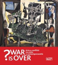 War is over? Arte e conflitti tra mito e contemporaneit&agrave;. Catalogo della mostra (Ravenna, 6 Ottobre 2018-13 Gennaio 2019)