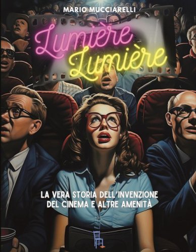 Lumiere lumiere. La vera storia dell'invenzione del cinema e altre amenit&agrave;