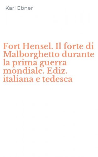 Fort Hensel. Il forte di Malborghetto durante la prima guerra mondiale. Ediz. italiana e tedesca