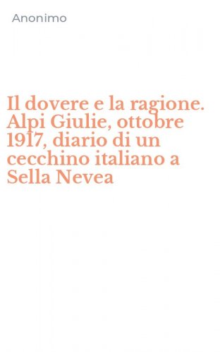 Il dovere e la ragione. Alpi Giulie, ottobre 1917, diario di un cecchino italiano a Sella Nevea
