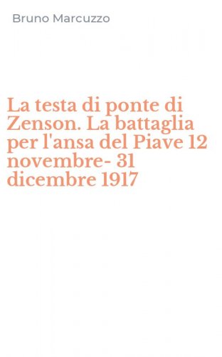 La testa di ponte di Zenson. La battaglia per l'ansa del Piave 12 novembre-31 dicembre 1917