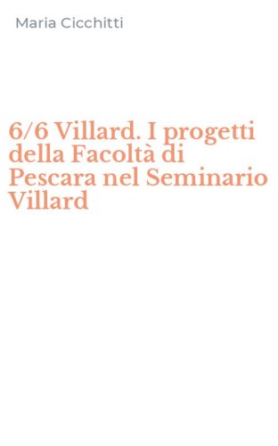 6/6 Villard. I progetti della Facolt&agrave; di Pescara nel Seminario Villard