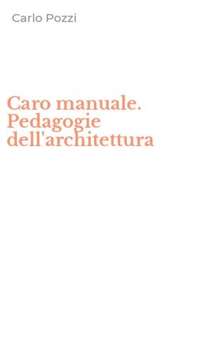 Caro manuale. Pedagogie dell'architettura