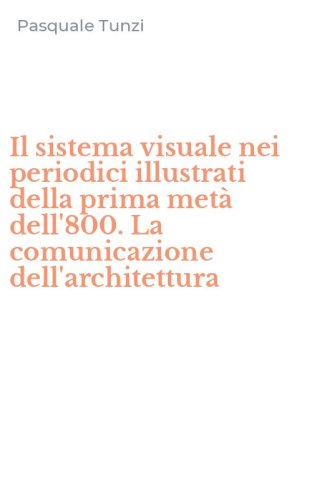 Il sistema visuale nei periodici illustrati della prima met&agrave; dell'800. La comunicazione dell'architettura