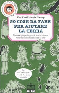 50 cose da fare per aiutare la terra. Manuale per proteggere il nostro pianeta e i suoi abitanti (cominciando ora)