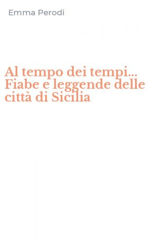 Al tempo dei tempi... Fiabe e leggende delle citt&agrave; di Sicilia