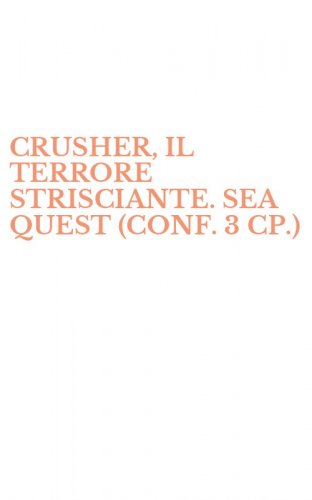 CRUSHER, IL TERRORE STRISCIANTE. SEA QUEST (CONF. 3 CP.)