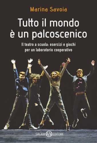 Tutto il mondo &egrave; un palcoscenico. Il teatro a scuola: esercizi e giochi per un laboratorio cooperativo