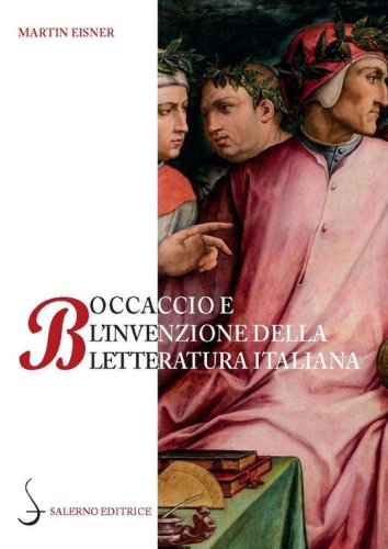 Boccaccio e l'invenzione della letteratura italiana. Dante, Petrarca, Cavalcanti e l'autorit&agrave; del volgare
