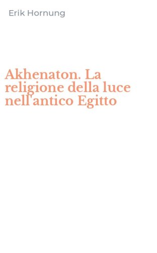 Akhenaton. La religione della luce nell'antico Egitto