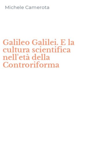 Galileo Galilei. E la cultura scientifica nell'et&agrave; della Controriforma
