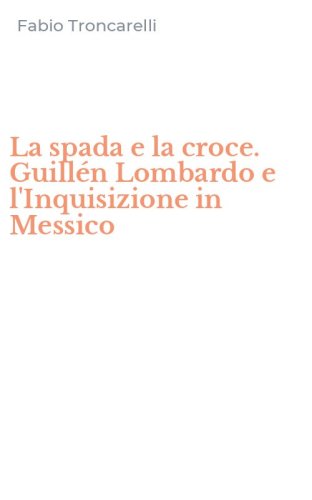 La spada e la croce. Guill&eacute;n Lombardo e l'Inquisizione in Messico
