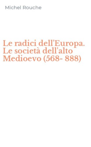 Le radici dell'Europa. Le societ&agrave; dell'alto Medioevo (568-888)