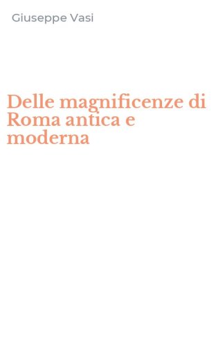 Delle magnificenze di Roma antica e moderna