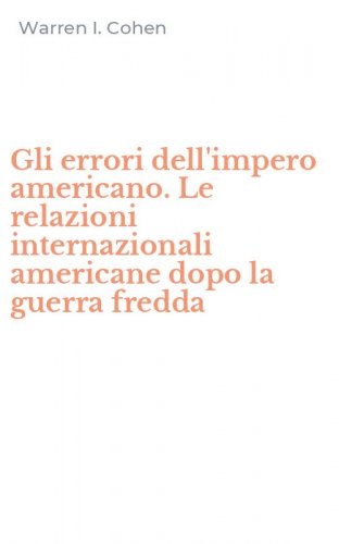 Gli errori dell'impero americano. Le relazioni internazionali americane dopo la guerra fredda