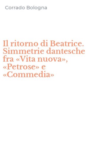 Il ritorno di Beatrice. Simmetrie dantesche fra &laquo;Vita nuova&raquo;, &laquo;Petrose&raquo; e &laquo;Commedia&raquo;