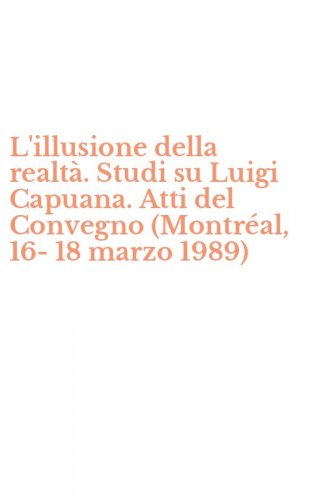 L'illusione della realt&agrave;. Studi su Luigi Capuana. Atti del Convegno (Montr&eacute;al, 16-18 marzo 1989)