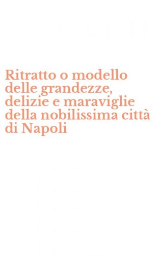 Ritratto o modello delle grandezze, delizie e maraviglie della nobilissima citt&agrave; di Napoli
