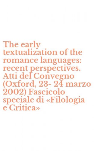 The early textualization of the romance languages: recent perspectives. Atti del Convegno (Oxford, 23-24 marzo 2002) Fascicolo speciale di &laquo;Filologia e Critica&raquo;