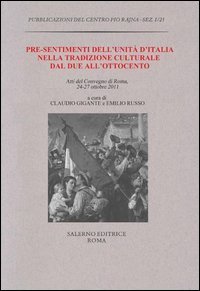 Pre-sentimenti dell'Unit&agrave; d'Italia nella tradizione culturale dal Due all'Ottocento. Atti del convegno (Roma, 24-27 ottobre 2011)