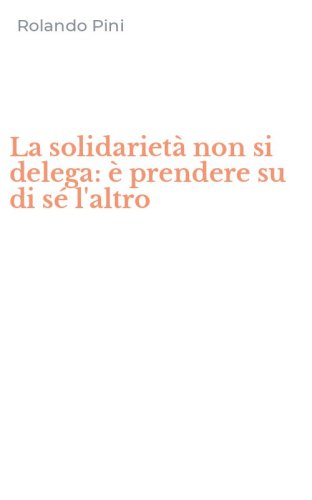 La solidariet&agrave; non si delega: &egrave; prendere su di s&eacute; l'altro