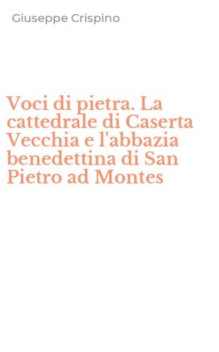 Voci di pietra. La cattedrale di Caserta Vecchia e l'abbazia benedettina di San Pietro ad Montes
