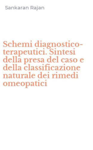 Schemi diagnostico-terapeutici. Sintesi della presa del caso e della classificazione naturale dei rimedi omeopatici