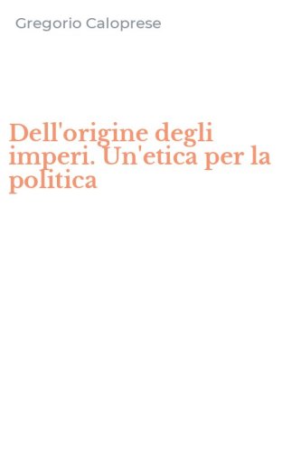 Dell'origine degli imperi. Un'etica per la politica