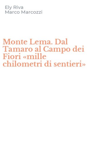 Monte Lema. Dal Tamaro al Campo dei Fiori &laquo;mille chilometri di sentieri&raquo;